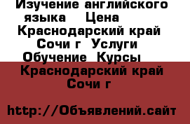 Изучение английского языка  › Цена ­ 600 - Краснодарский край, Сочи г. Услуги » Обучение. Курсы   . Краснодарский край,Сочи г.